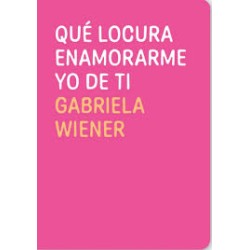 Libro. QUÉ LOCURA ENAMORARME YO DE TI. Gabriela Wiener